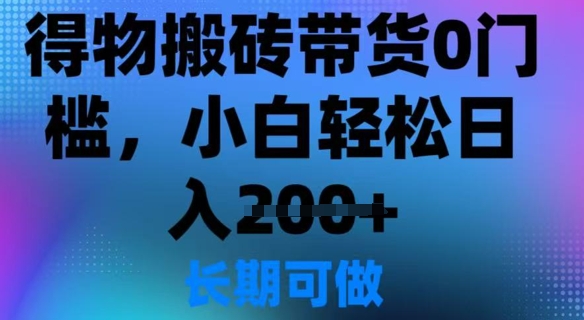 得物搬砖带货0门槛，小白轻松日入2张-默默网创