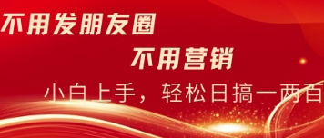 不用发朋友,不用销售,不用频繁加好友,每天15分钟,日入一两百-默默网创