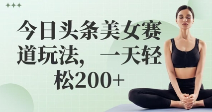 今日头条美女赛道玩法，一天轻松2张+-默默网创