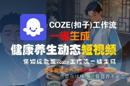 COZE(扣子)工作流一键生成健康养生动态短视频，保姆级教程，零基础快速入门-默默网创