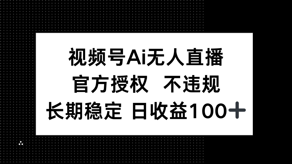 （14349期）视频号AI无人直播，官方授权 不违规，单日平均收益100+-默默网创
