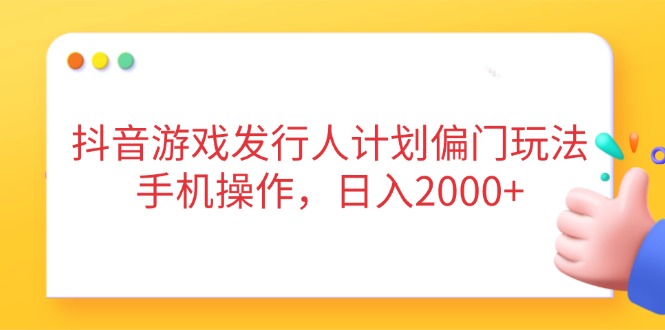 （14371期）抖音游戏发行人计划偏门玩法，手机操作，日入2000+-默默网创