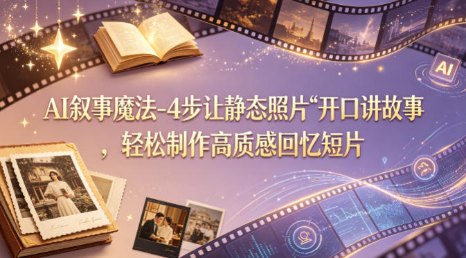 AI叙事魔法-4步让静态照片“开口讲故事”，轻松制作高质感回忆短片-默默网创