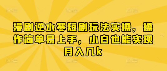 漫剧逆水寒短剧玩法实操，操作简单易上手，小白也能实现月入几k-默默网创