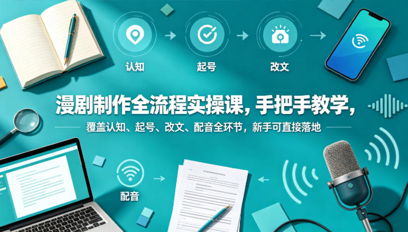 漫剧制作全流程实操课，手把手教学，覆盖认知、起号、改文、配音全环节，新手可直接落地-默默网创