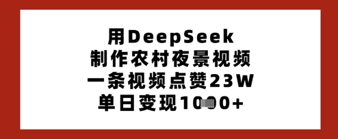 用DeepSeek制作农村夜景视频，一条视频点赞23W，单日变现多张-默默网创