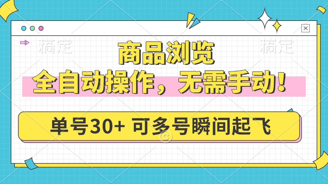 (14131期)商品浏览,全自动操作,无需手动,单号一天30+,多号矩阵,瞬间起飞-默默网创