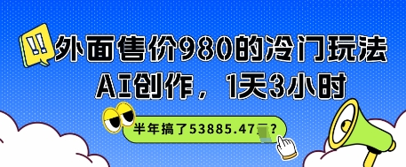 外面售价980的冷门玩法，AI创作，1天3小时，半年搞了53885.47？-默默网创
