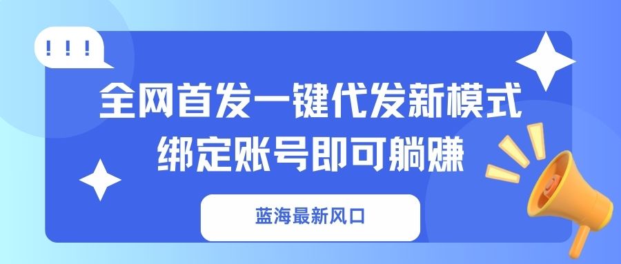 （14183期）蓝海最新风口，全网首发一键代发新模式！绑定账号即可躺赚-默默网创