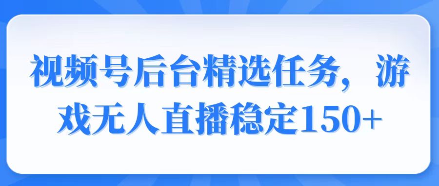 （14004期）视频号精选变现任务，游戏无人直播稳定150+-默默网创