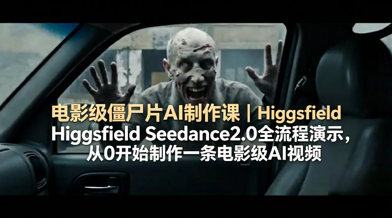 电影级僵尸片AI制作课｜Higgsfield Seedance2.0全流程演示，从0开始制作一条电影级AI视频-默默网创