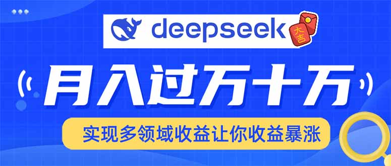 （14140期）用DeepSeek席卷各大平台，快速上手实现多领域，让你收入猛增-默默网创