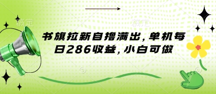 书旗拉新自撸满出，单机每日286收益，小白可做-默默网创