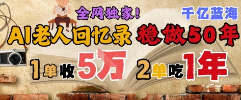 AI帮老人写回忆录，可以稳做50年的蓝海赛道，一单收2-3W，2单吃一年，长久可持续-默默网创