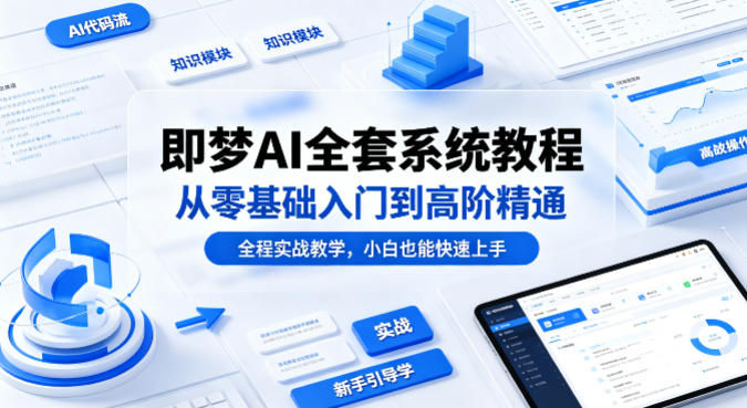 即梦AI全套系统教程，从零基础入门到高阶精通，全程实战教学，小白也能快速上手-默默网创