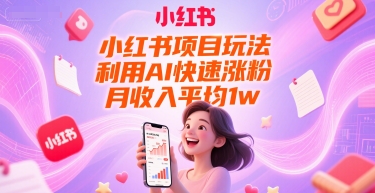 小红书项目玩法，利用AI快速涨粉，月收入平均1w+-默默网创