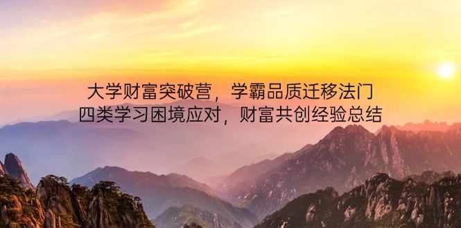 （14484期）大学财富突破营，学霸品质迁移法门，四类学习困境应对，财富共创经验总结-默默网创