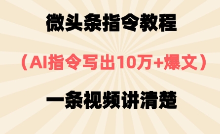 微头条指令教程，AI指令写出10万+爆文，每天多挣2张+-默默网创