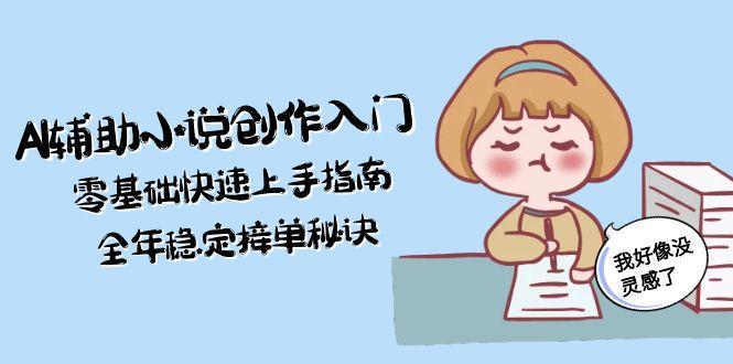 （15067期）AI辅助小说创作入门，零基础快速上手指南，全年稳定接单秘诀-默默网创