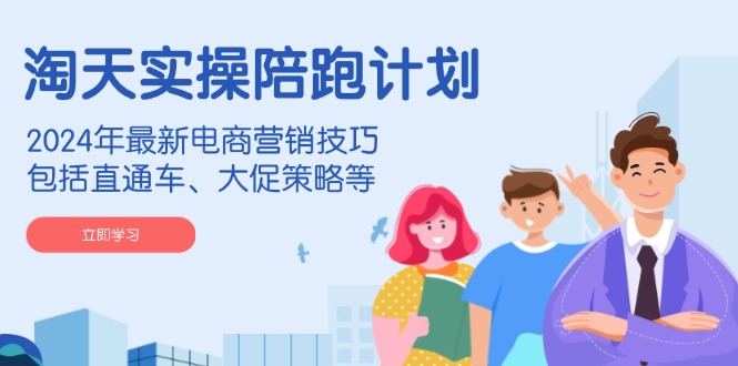 （14008期）淘天实操陪跑计划，2024年最新电商营销技巧，包括直通车、大促策略等-默默网创