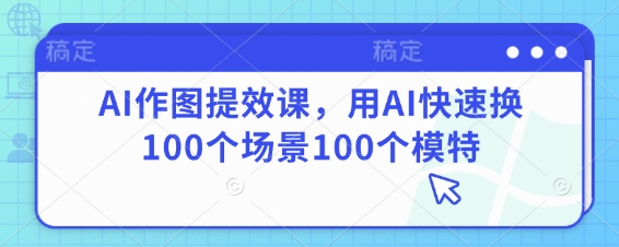 AI作图提效课，用AI快速换100个场景100个模特-默默网创