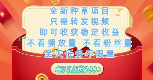 全新种草项目只需转发视频，即可收获稳定收益，不看播放量不看粉丝量，全天任务不限量，每天稳定3张【揭秘】-默默网创