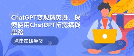 ChatGPT变现精英班，探索使用ChatGPT拓宽搞钱思路-默默网创