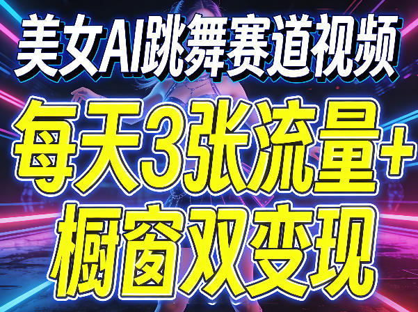 美女AI跳舞赛道视频，每天3张流量+橱窗双变现，新手保姆级制作教学-默默网创
