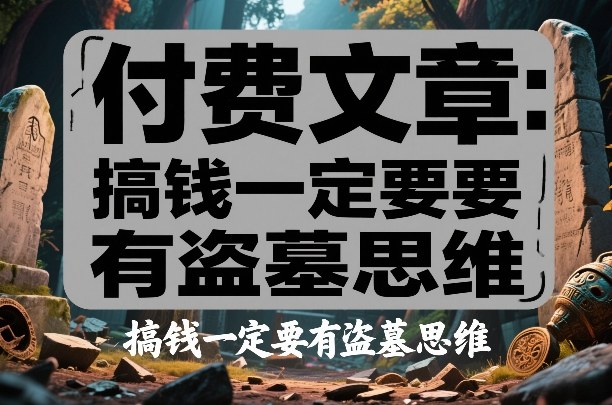 付费文章：搞钱一定要有盗墓思维-默默网创