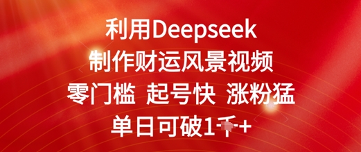 利用Deepseek制作财运风景视频，零门槛起号快涨粉猛，单日收益几张-默默网创