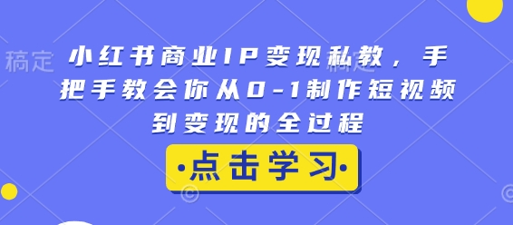 小红书商业IP变现私教，手把手教会你从0-1制作短视频到变现的全过程-默默网创