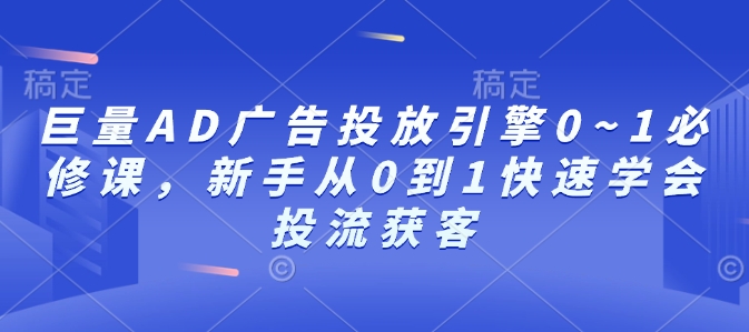 巨量AD广告投放引擎0~1必修课，新手从0到1快速学会投流获客-默默网创