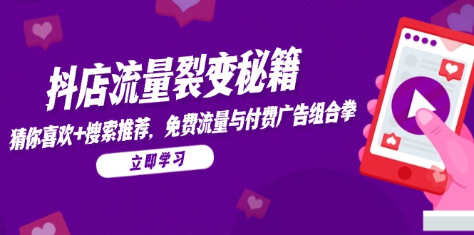 （14872期）抖店流量裂变秘籍，猜你喜欢，搜索推荐，免费流量与付费广告组合拳-默默网创