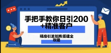 手把手教你日引200+精准客户，精准引流矩阵搭建全攻略：从价值解析到实战模式-默默网创