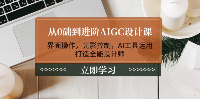 （14134期）从0础到进阶AIGC设计课：界面操作，光影控制，AI工具运用，打造全能设计师-默默网创