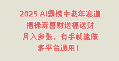 2025AI霸榜中老年赛道，福禄寿喜财送福送财，月入多张，有手就能做，多平台通用!-默默网创