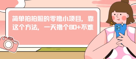 简单拍拍照的零撸小项目，靠这个方法，一天撸个80+不难-默默网创