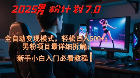 2025男粉计划7.0，全自动变现模式，轻松日入5张+，新手小白必看课程-默默网创