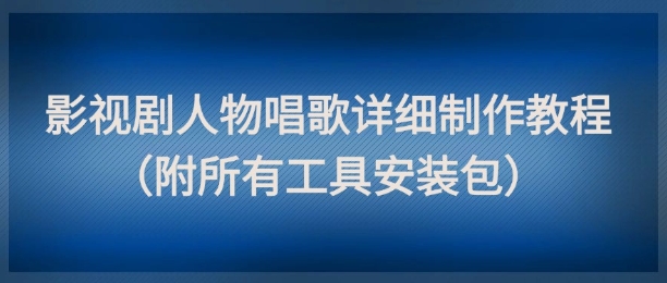 影视剧人物唱歌详细制作教程,点赞量动辄几十W(附所有工具安装包)-默默网创