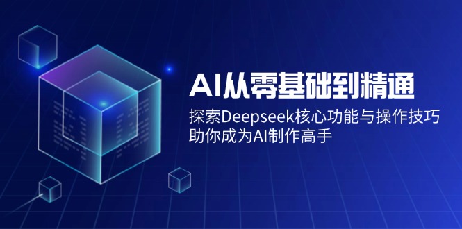 （14443期）AI从零基础到精通：探索Deepseek核心功能与操作技巧，助你成为AI制作高手-默默网创