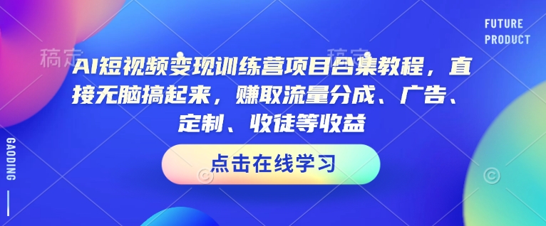 AI短视频变现训练营项目合集教程，直接无脑搞起来，赚取流量分成、广告、定制、收徒等收益-默默网创