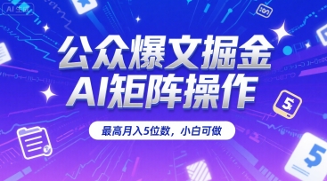 公众爆文掘金，AI矩阵操作，最高月入5位数，小白可做-默默网创