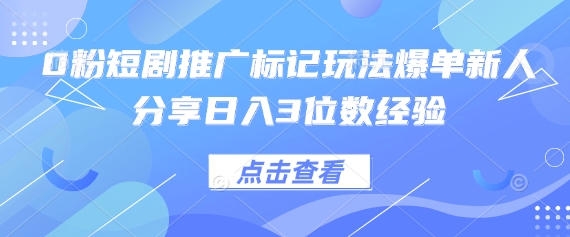0粉短剧推广标记玩法爆单新人分享日入3位数经验-默默网创