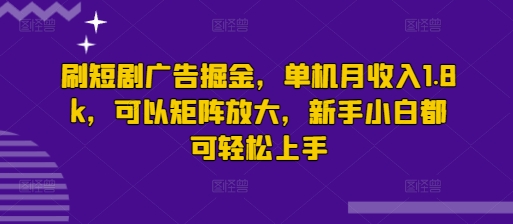 刷短剧广告掘金，单机月收入1.8k，可以矩阵放大，新手小白都可轻松上手-默默网创