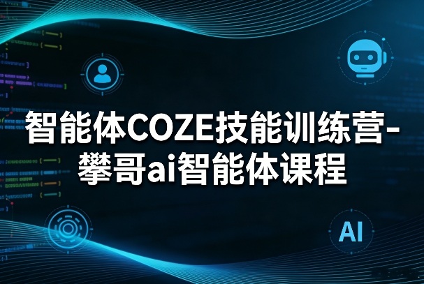 智能体COZE技能训练营-攀哥ai智能体课程-默默网创