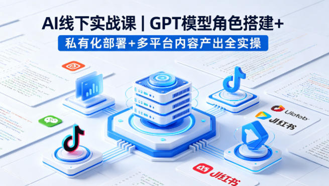 AI线下实战课，GPT模型角色搭建+私有化部署+多平台内容产出全实操-默默网创