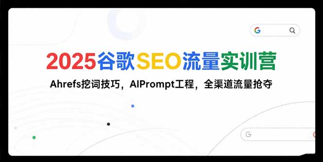 （15410期）2025谷歌SEO流量实训营;，Ahrefs挖词技巧，AIPrompt工程，全渠道流量抢夺-默默网创
