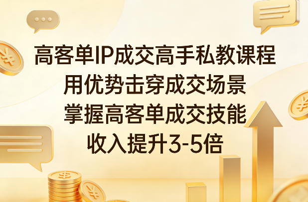 高客单IP成交高手私教课程，用优势击穿成交场景，掌握高客单成交技能，收入提升3-5倍-默默网创