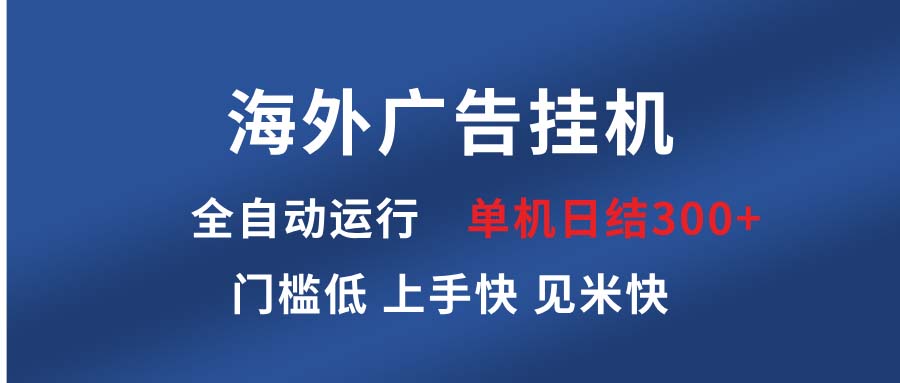 （13692期）海外广告挂机 全自动运行 单机单日300+ 日结项目 稳定运行 欢迎观看课程-默默网创