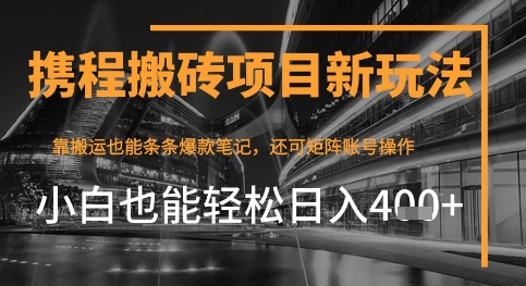 携程最新搬砖变现项目，靠搬运爆款笔记，小白也能日入4张+，后续还可实现矩阵收益-默默网创